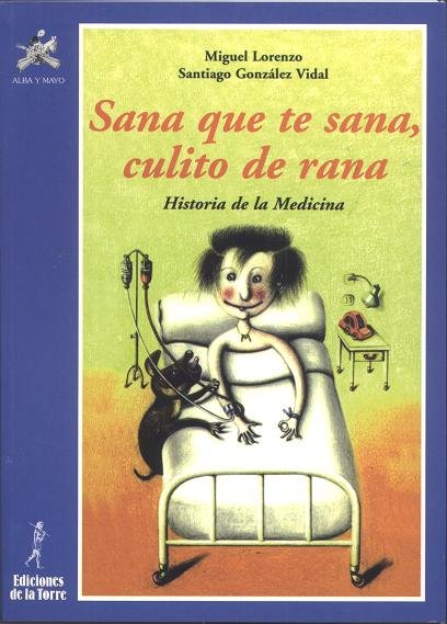 Sana que te sana, culito de rana. Historia de la Medicina, de Lorenzo, Miguel | portada del libro