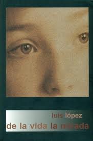 DE LA VIDA LA MIRADA, de LOPEZ HERNANDEZ, LUIS | portada del libro