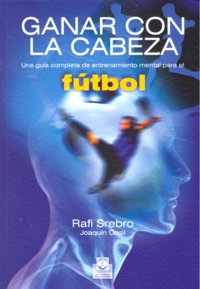 Ganar con la cabeza. Una guía completa de entrenamiento mental para el fútbol, de Srebro, Rafi | portada del libro