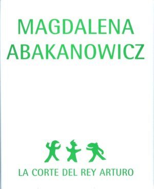 Magdalena Abakanowicz. La corte del Rey Arturo | portada del libro