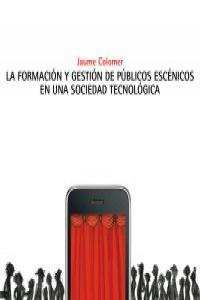 La formación y gestión de públicos escénicos en una sociedad tecnológica, de JAUME COLOMER | portada del libro