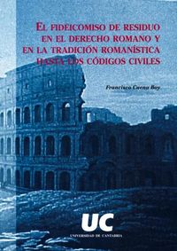 El fideicomiso de residuo en el Derecho Romano y en la tradición romanística hasta los códices civíl, de Cuena Boy | portada 