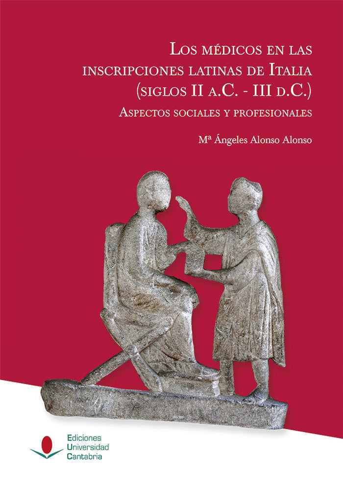 Los médicos en las inscripciones latinas de Italia (siglos II a.C.-III d.C.): aspectos sociales y pr, de Alonso Alonso, María