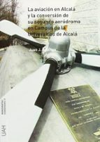 La aviación en Alcalá y la conversión de su segundo aeródromo en el campus de la Universidad de Alca, de JUAN J. RODRIGO | po