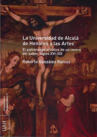 La Universidad de Alcalá de Henares y las artes. El patronazgo artístico de un centro del saber s. X, de González Ramos | por