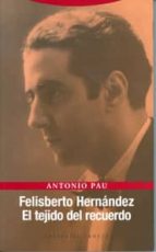FELISBERTO HERNANDEZ EL TEJIDO DEL RECUERDO, de Antonio Pau Pedrón | portada del libro