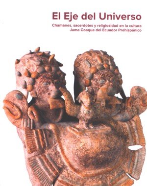 El eje del universo. Chamanes, sacerdotes y religiosidad en la cultura Jama Coaque del Ecuador prehi, de Gutiérrez Usillos | 