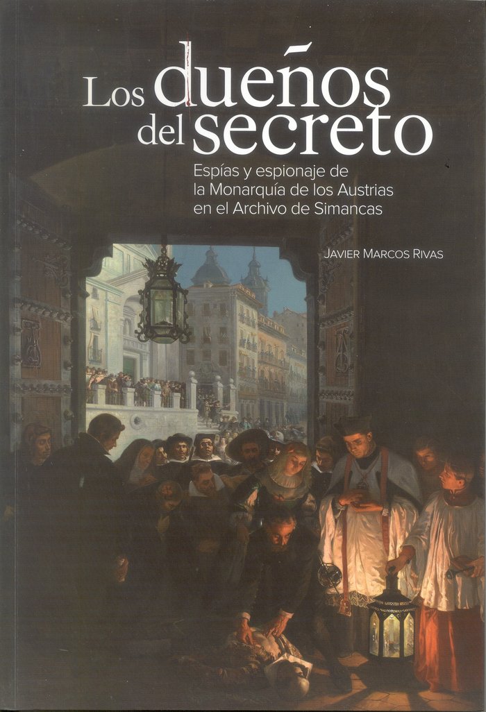 Los dueños del secreto. Esp¡as y espionaje de la Monarqu¡a de los Austrias en el Archivo de Simancas, de MARCOS RIVAS | porta