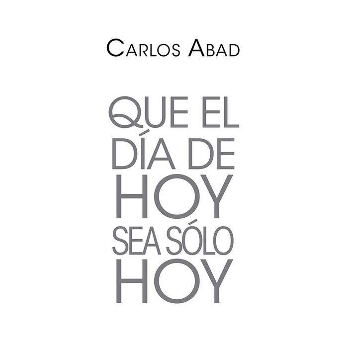 QUE EL DíA DE HOY SEA SOLO HOY, de CARLOS ABAD | portada del libro