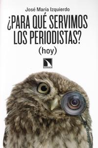 ¿Para qué servimos los periodistas? (hoy), de Izquierdo, José María | portada del libro