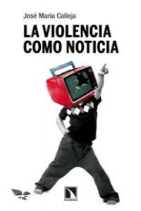 La violencia como noticia, de Calleja, José María | portada del libro