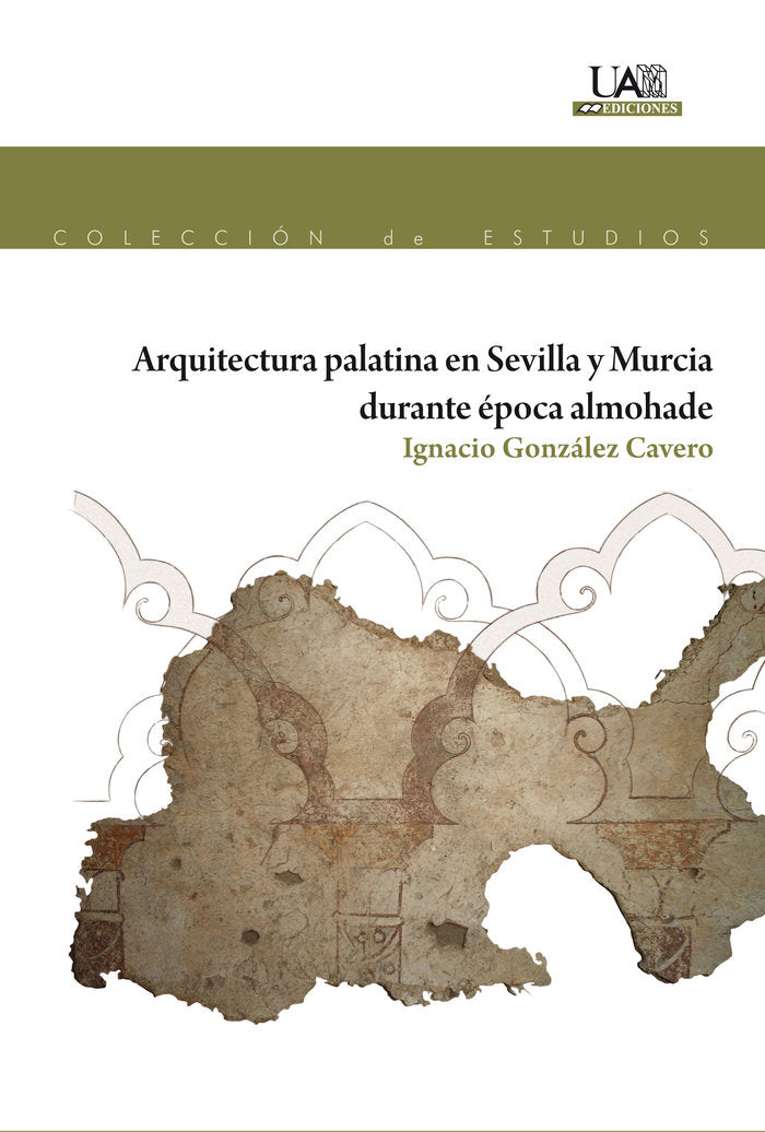 Arquitectura Palatina en Sevilla y Murcia durante época almohade, de González Cavero, Ignacio | portada del libro