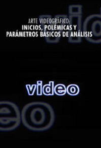 ARTE VIDEOGRÁFICO: INICIOS, POLÉMICAS Y PARÁMETROS BÁSICOS DE ANÁLISIS, de Rodríguez Mattalía | portada del libro