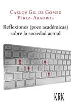 REFLEXIONES (POCO ACADéMICAS) SOBRE LA SOCIEDAD ACTUAL, de GIL DE GóMEZ PéREZ-ARADROS, CARLOS | portada del libro
