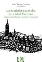 Las ciudades españolas en la Edad Moderna: oligarquías urbanas y gobierno municipal, de Faya Díaz, María Ángeles | portada de