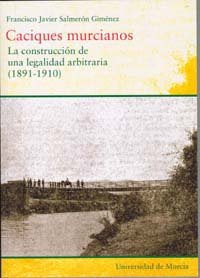Caciques Murcianos: la Construcción de Una Legalidad Arbitraria (1891-1910), de SALMERON GIMENEZ | portada del libro