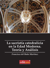 La Sacristía Catedralicia en la Edad Moderna. Teoría y Analisis, de DEL BAÃ‘O MARTIÃNEZ, FRANCISCA | portada del libro
