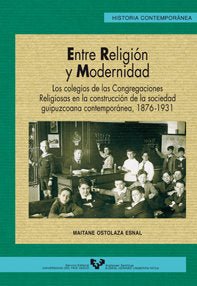 Entre religión y modernidad. Los colegios de las congregaciones religiosas en la construcción de la, de Ostolaza Esnal, Maita