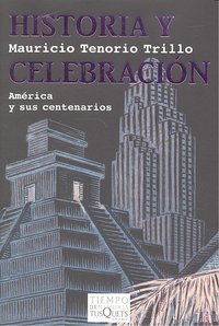 Historia y celebración, de Tenorio Trillo, Mauricio | portada del libro