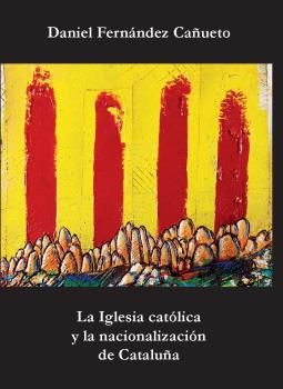 La Iglesia católica y la nacionalización de Cataluña., de Fernández Cañueto, Daniel | portada del libro