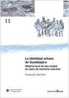 La identidad urbana de Guadalajara. Historia local de una ciudad en clave de memoria colectiva, de Susana Beatríz Díaz Ruiz |