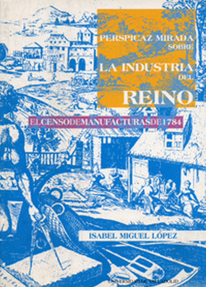 PERSPICAZ MIRADA SOBRE LA INDUSTRIA DEL REINO. EL CENSO DE MANUFACTURAS DE 1784, de MIGUEL LOPEZ | portada del libro