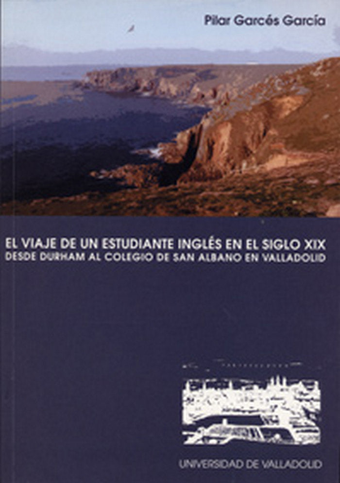 VIAJE DE UN ESTUDIANTE INGLÉS EN EL SIGLO XIX, EL. DESDE DURHAM AL COLEGIO DE SAN ALBANO EN VALLADOL, de GARCÃ‰S GARCÃA | po