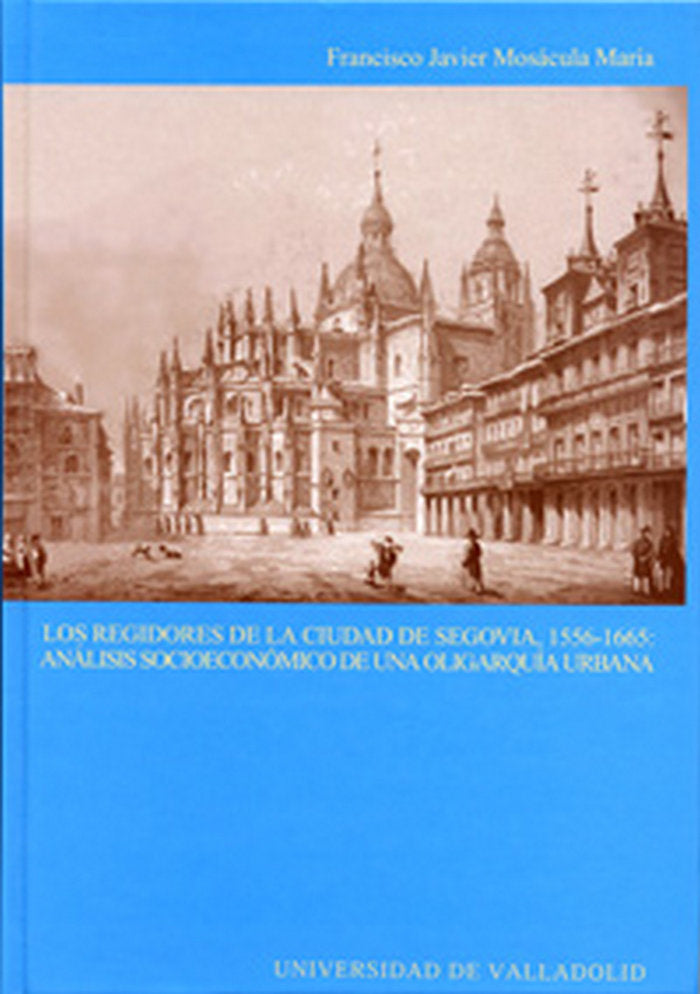 REGIDORES DE LA CIUDAD DE SEGOVIA, 1556-1665: ANÁLISIS SOCIOECÓNOMICO DE UNA OLIGARQUÍA URBANA, LOS, de MOSACULA MARIA | port