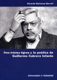 TRES TRISTES TIGRES Y LA POÉTICA DE GUILLERMO CABRERA INFANTE, de BAIXERAS BORRELL, RICARDO | portada del libro