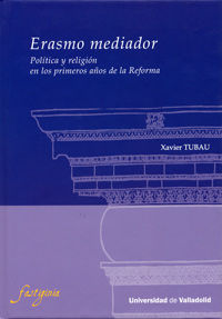 ERASMO MEDIADOR. POLÍTICA Y RELIGIÓN EN LOS PRIMEROS AÑOS DE LA REFORMA., de TUBAU MOREU, XAVIER | portada del libro