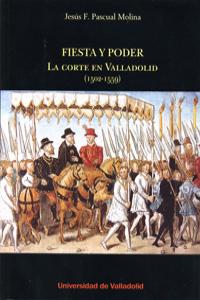 FIESTA Y PODER. LA CORTE EN VALLADOLID (1502-1559), de PASCUAL MOLINA, JESUS FÉLIX | portada del libro