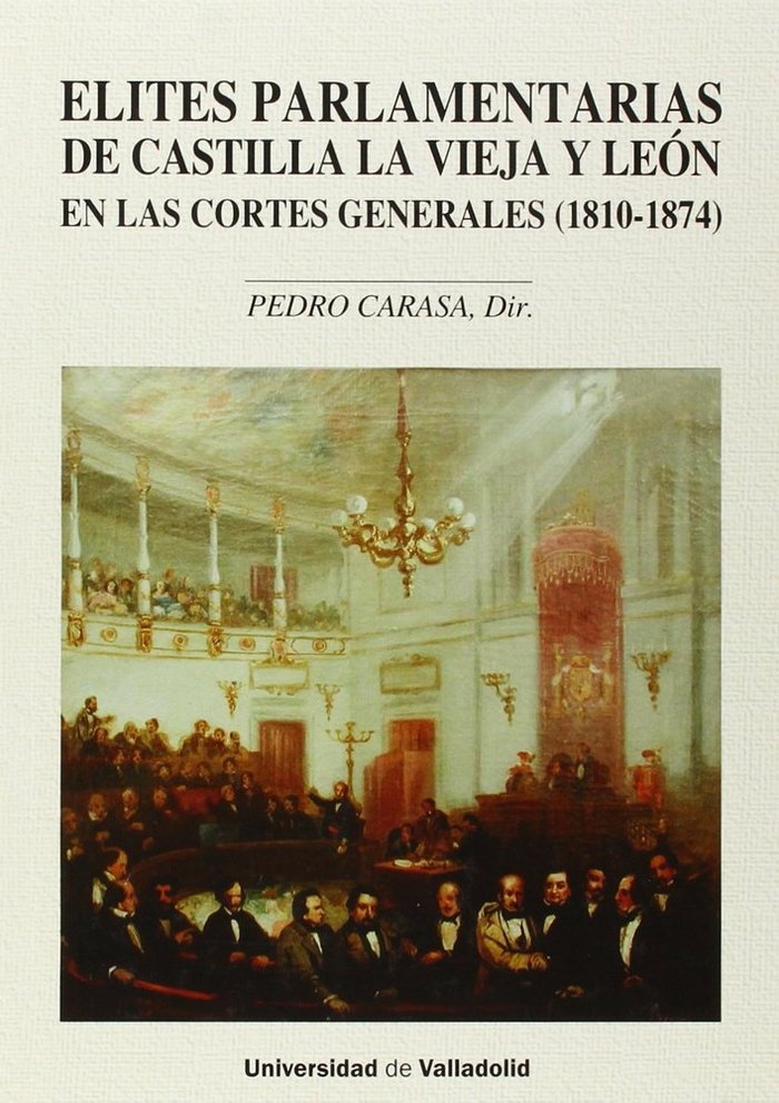 ÉLITES PARLAMENTARIAS DE CASTILLA LA VIEJA Y LEÓN EN LAS CORTES GENERALES (1810-1874) (Contiene CD), de CARASA SOTO, PEDRO | 