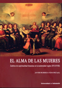 ALMA DE LAS MUJERES, EL. ÁMBITOS DE ESPIRITUALIDAD FEMENINA EN LA MODERNIDAD (SIGLOS XVI-XVIII), de BURRIEZA SANCHEZ, JAVIER 