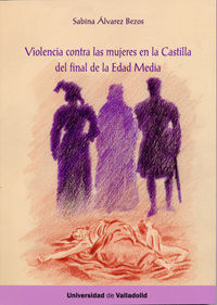 VIOLENCIA CONTRA LAS MUJERES EN LA CASTILLA DEL FINAL DE LA EDAD MEDIA, de ÁLVAREZ BEZOS, MARÍA SABINA | portada del libro