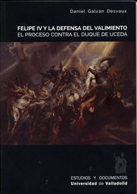 FELIPE IV Y LA DEFENSA DEL VALIMIENTO. EL PROCESO CONTRA EL DUQUE DE UCEDA, de GALVÁN DESVAUX, DANIEL | portada del libro