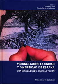 VISIONES SOBRE LA UNIDAD Y DIVERSIDAD DE ESPAÑA. UNA MIRADA DESDE CASTILLA Y LEÓN, de DÍAZ GONZALEZ DE VIANA, LUIS | portada 