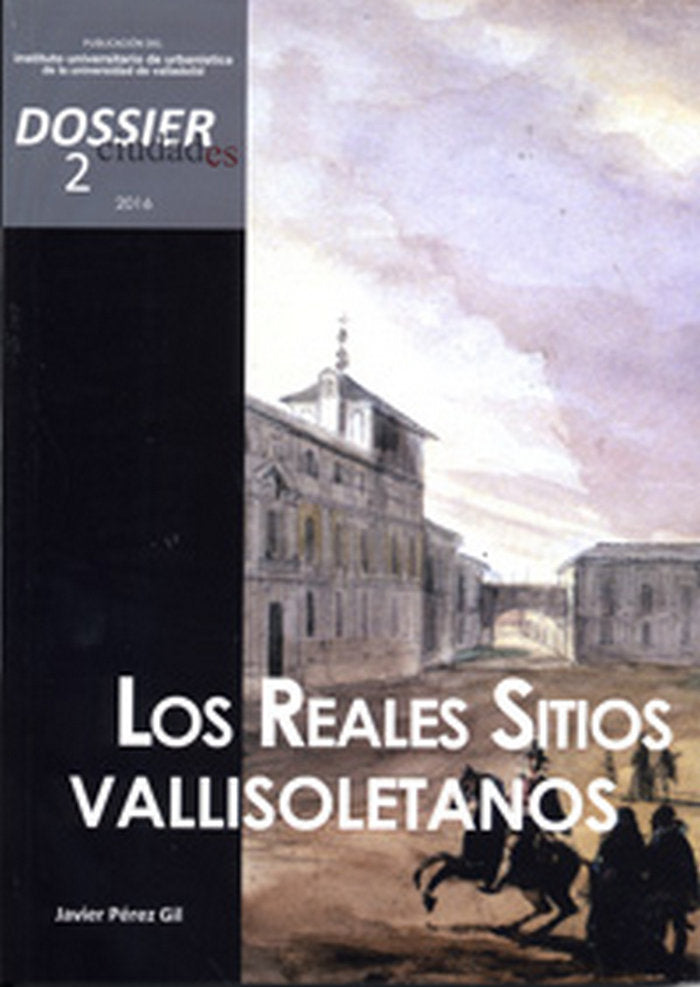 CIUDADES. DOSSIER 2 (2016). LOS REALES SITIOS VALLISOLETANOS, de INSTITUTO UNIVERSITARIO, DE URBANISTICA | portada del libro