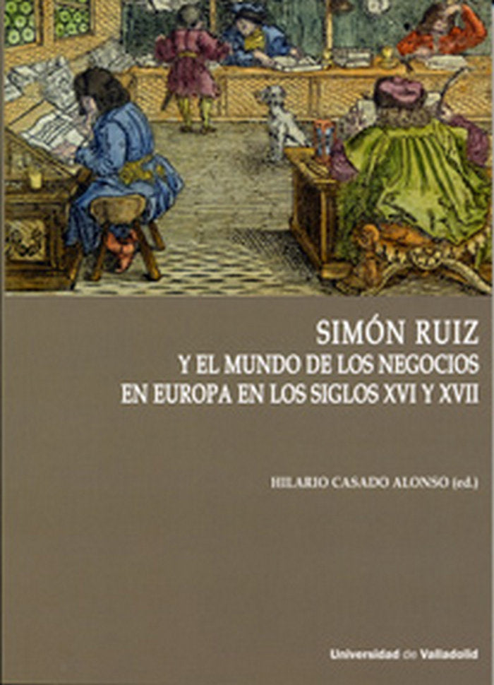 SIMÓN RUIZ Y EL MUNDO DE LOS NEGOCIOS EN EUROPA EN LOS SIGLOS XVI Y XVII, de CASADO ALONSO, HILARIO | portada del libro