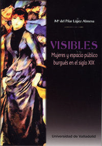 VISIBLES. MUJERES Y ESPACIO PÚBLICO BURGUÉS EN EL SIGLO XIX, de LOPEZ ALMENA, MARIA DEL PILAR | portada del libro