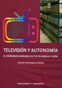 TELEVISIÓN Y AUTONOMÍA. EL TESTIMONIO AUDIOVISUAL DE TVE EN CASTILLA Y LEÓN, de DOMINGUEZ JIMENEZ, MARIA DEL CARMEN | portada