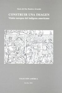 CONSTRUIR UNA IMAGEN VISION EUROPEA DEL INDIGENA, de MARIA DEL MAR RAMIREZ ALVARADO | portada del libro