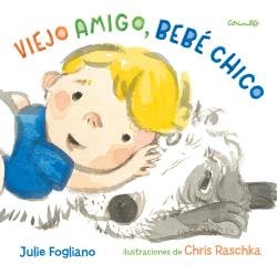 VIEJO AMIGO, BEBÉ CHICO, de JULIE FOGLIANO | portada del libro