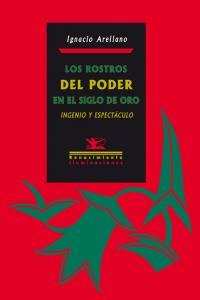 Los rostros del poder en el Siglo de Oro: Ingenio y espectáculo, de Arellano Ayuso, Ignacio | portada del libro
