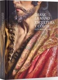 DARSE LA MANO. ESCULTURA Y COLOR EN EL SIGLO DE ORO, de ARIAS MARTINEZ, MANUEL | portada del libro