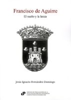 FRANCISCO DE AGUIRRE. EL SUEÑO Y LA LANZA, de Jesús Ignacio Fernández Domingo | portada del libro