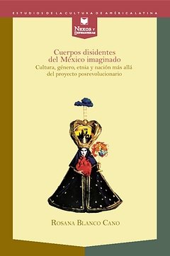 Cuerpos disidentes del México imaginado. Cultura, género, etnia y nación más allá del proyecto posre, de BLANCO-CANO, ROSANA 