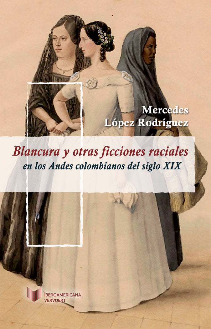 Blancura y otras ficciones raciales en los Andes colombianos del siglo XIX, de LOPEZ RODRIGUEZ, MERCEDES | portada del libro