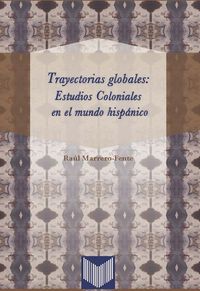 Trayectorias globales: Estudios coloniales en el mundo hispánico, de MARRERO-FENTE, RAúL | portada del libro