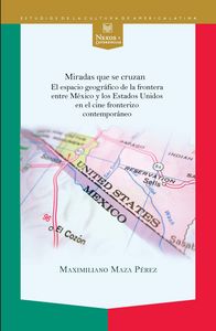 Miradas que se cruzan. El espacio geográfico de la frontera entre México y los Estados Unidos en el, de MAZA PéREZ, MAXIMILIA