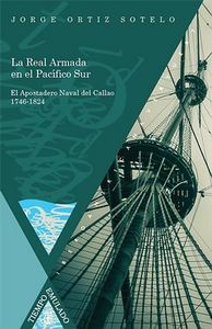 La Real Armada en el Pac¡fico Sur. El Apostadero Naval del Callao 1746-1824., de ORTIZ SOTELO, JORGE | portada del libro